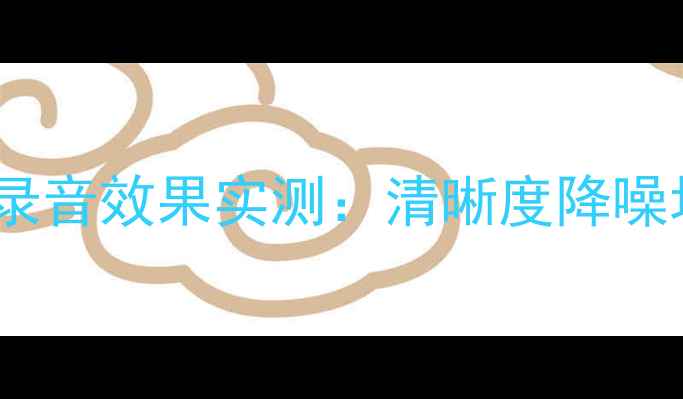 华为荣耀7录音效果实测清晰度降噪场景实测全