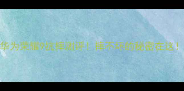 华为荣耀9抗摔测评摔不坏的秘密在这