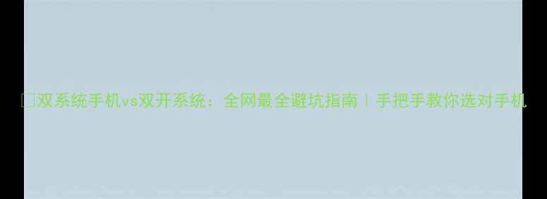 图片 📱双系统手机vs双开系统：全网最全避坑指南｜手把手教你选对手机