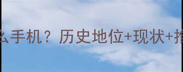塞班系统是什么手机历史地位现状推荐机型全测评