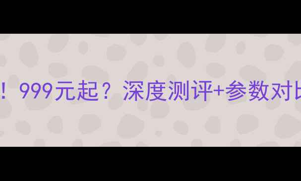 夏新V88最新价格曝光999元起深度测评参数对比手把手教你选对机