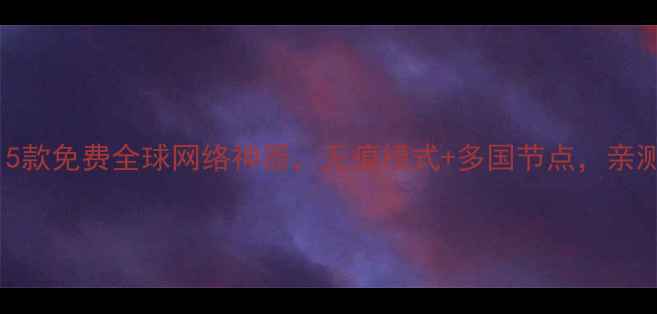图片 📱安卓党必看！5款免费全球网络神器，无痕模式+多国节点，亲测稳定不卡顿！1