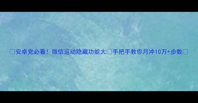 安卓党必看微信运动隐藏功能大手把手教你月冲10万步数