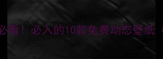 图片 📱安卓手机党必看！必入的10款免费动态壁纸（附下载方式）