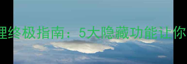 安卓手机文件管理终极指南5大隐藏功能让你高效整理手机文件