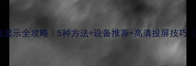 图片 📱安卓手机无线显示全攻略｜5种方法+设备推荐+高清投屏技巧（附避坑指南）1