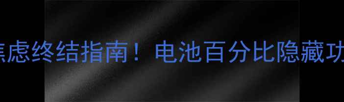 安卓手机电量焦虑终结指南电池百分比隐藏功能5大省电技巧