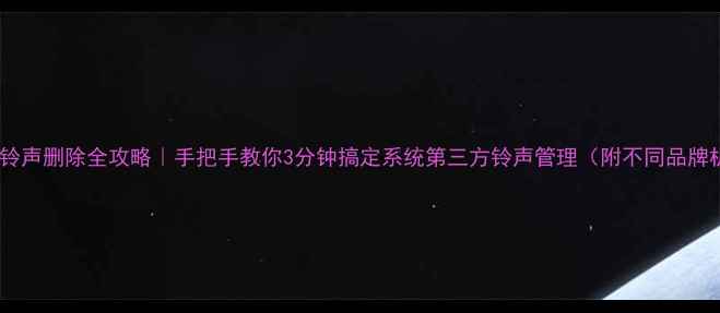 图片 📱安卓手机铃声删除全攻略｜手把手教你3分钟搞定系统第三方铃声管理（附不同品牌机型教程）1