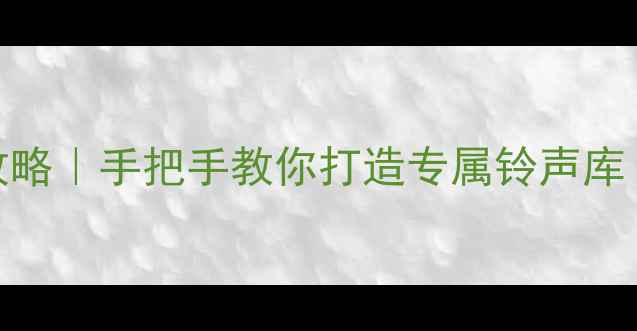 安卓手机铃声设置全攻略手把手教你打造专属铃声库附系统权限破解技巧