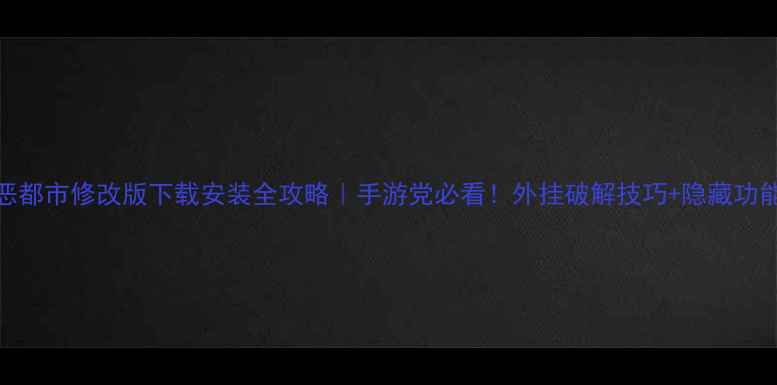 安卓罪恶都市修改版下载安装全攻略手游党必看外挂破解技巧隐藏功能大公开