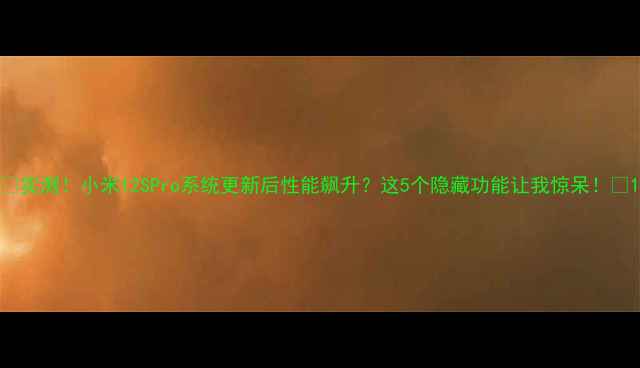 实测小米12SPro系统更新后性能飙升这5个隐藏功能让我惊呆