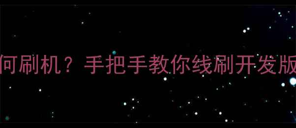 小米12S1314如何刷机手把手教你线刷开发版附避坑指南