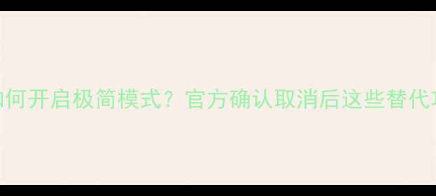 小米1314如何开启极简模式官方确认取消后这些替代功能更实用