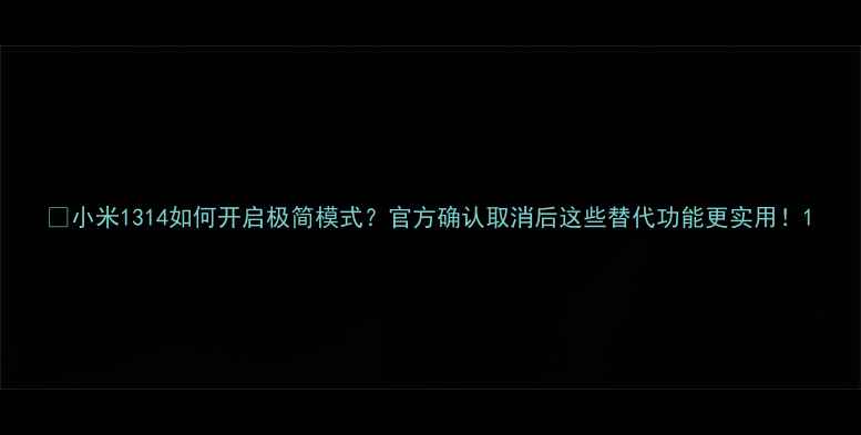 图片 📱小米1314如何开启极简模式？官方确认取消后这些替代功能更实用！1