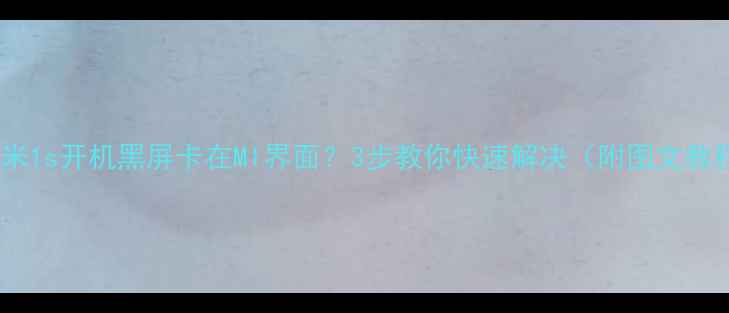 图片 📱小米1s开机黑屏卡在MI界面？3步教你快速解决（附图文教程）1