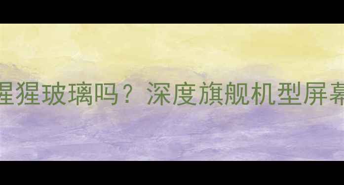 小米4屏幕是大猩猩玻璃吗深度旗舰机型屏幕材质与防摔性能
