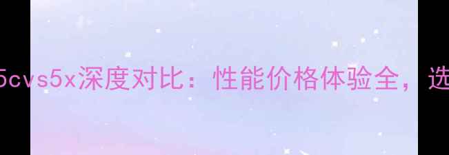 图片 📱小米5cvs5x深度对比：性能价格体验全，选购指南