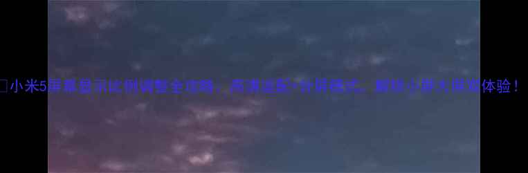 图片 📱小米5屏幕显示比例调整全攻略：高清适配+分屏模式，解锁小屏大屏双体验！1