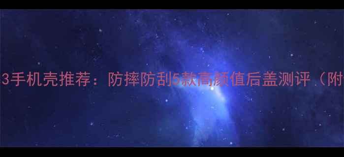 小米Note3手机壳推荐防摔防刮5款高颜值后盖测评附避坑指南