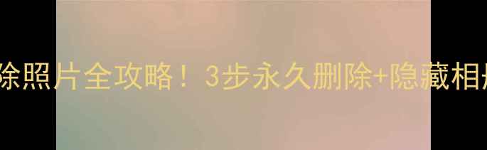 小米手机删除照片全攻略3步永久删除隐藏相册清理技巧