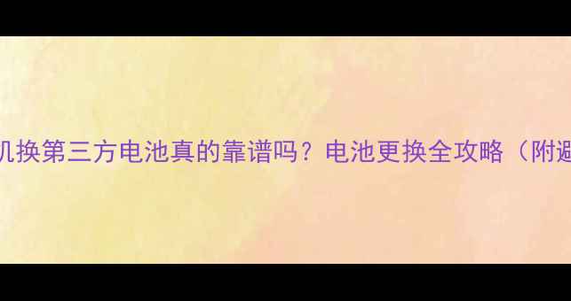 图片 📱小米手机换第三方电池真的靠谱吗？电池更换全攻略（附避坑指南）