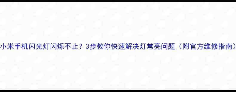 小米手机闪光灯闪烁不止3步教你快速解决灯常亮问题附官方维修指南