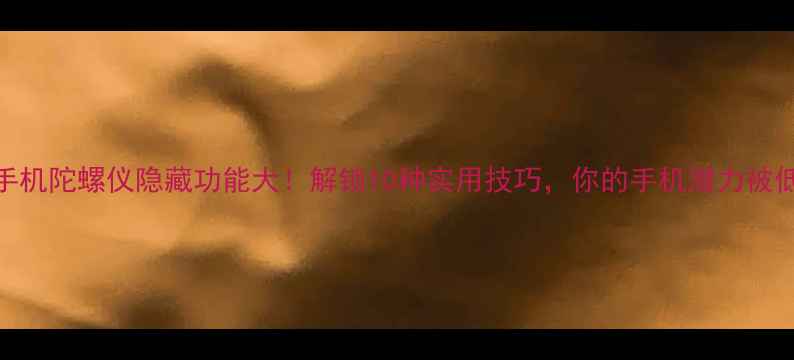 图片 📱小米手机陀螺仪隐藏功能大！解锁10种实用技巧，你的手机潜力被低估了🔥