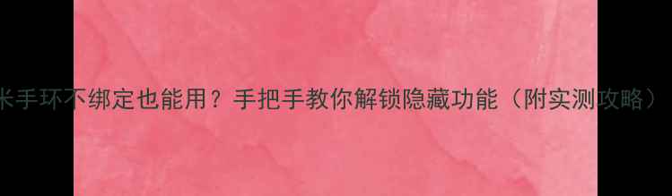 图片 📱小米手环不绑定也能用？手把手教你解锁隐藏功能（附实测攻略）！🔥1