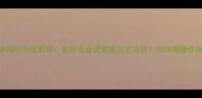 小米插件升级新规如何安全使用第三方应用附详细操作指南