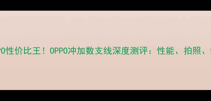 图片 📱度OPPO性价比王！OPPO冲加数支线深度测评：性能、拍照、续航全1