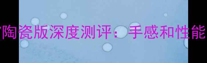 度旗舰新宠OPPOR7陶瓷版深度测评手感和性能双炸裂的性价比神机