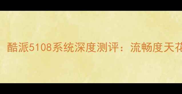 图片 📱度最值得入手！酷派5108系统深度测评：流畅度天花板+神级功能全1