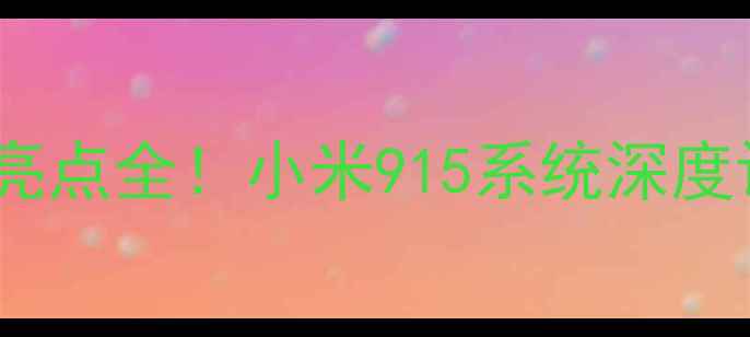 图片 📱度最值得升级的MIUI15亮点全！小米915系统深度评测报告（附升级指南）1