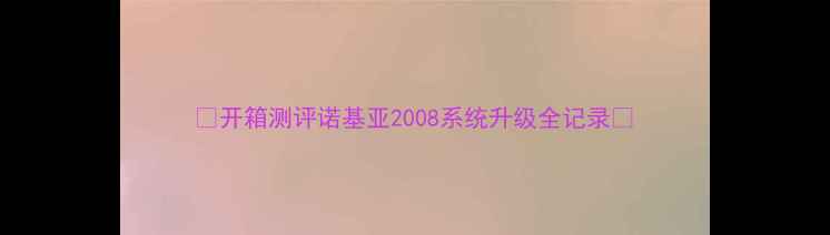 开箱测评诺基亚2008系统升级全记录
