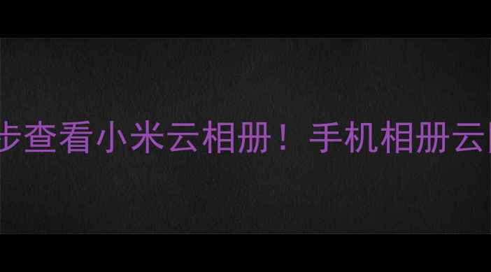 图片 📱手把手教你3步查看小米云相册！手机相册云同步攻略全攻略
