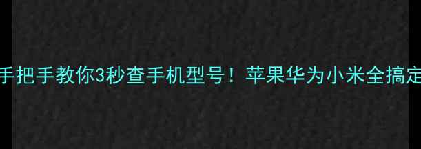 图片 📱手把手教你3秒查手机型号！苹果华为小米全搞定✨