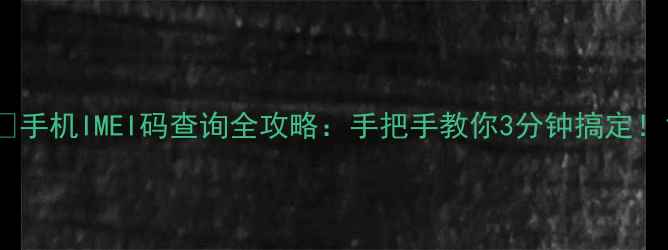 手机IMEI码查询全攻略手把手教你3分钟搞定
