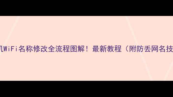 手机WiFi名称修改全流程图解最新教程附防丢网名技巧