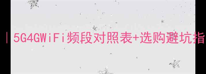 图片 📱手机信号频率全｜5G4GWiFi频段对照表+选购避坑指南（附实测数据）