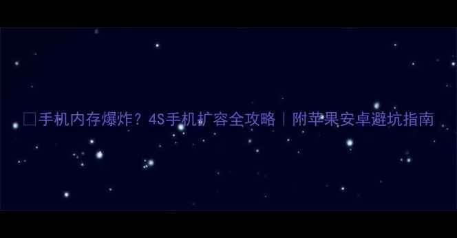 手机内存爆炸4S手机扩容全攻略附苹果安卓避坑指南