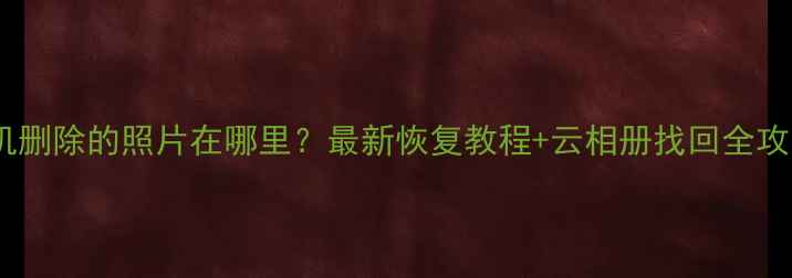 图片 📱手机删除的照片在哪里？最新恢复教程+云相册找回全攻略✅1