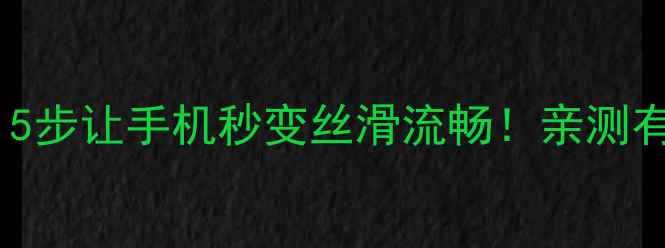 图片 📱手机卡成PPT？5步让手机秒变丝滑流畅！亲测有效的大招来了！