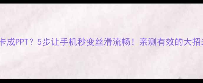 图片 📱手机卡成PPT？5步让手机秒变丝滑流畅！亲测有效的大招来了！1