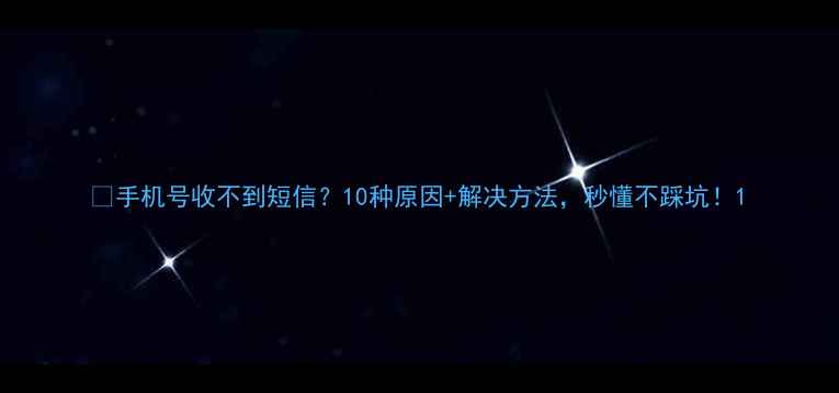 手机号收不到短信10种原因解决方法秒懂不踩坑