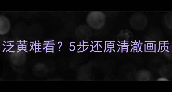 图片 📱手机屏幕四周泛黄难看？5步还原清澈画质（附修复教程）