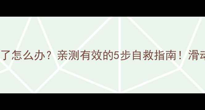 图片 📱手机屏幕滑动不了怎么办？亲测有效的5步自救指南！滑动卡顿失灵全攻略1