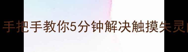 图片 📱手机屏幕点不动？手把手教你5分钟解决触摸失灵问题（附自检步骤）