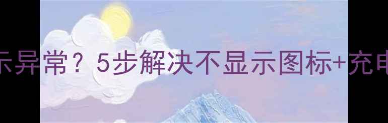 手机屏幕电池显示异常5步解决不显示图标充电不显示电量问题