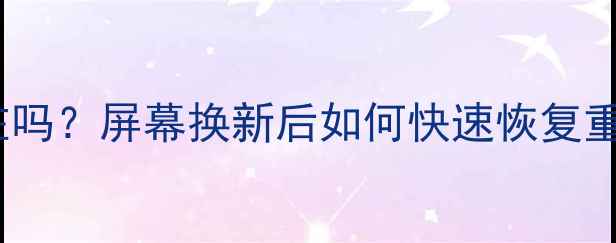 图片 📱手机屏幕碎裂后数据还在吗？屏幕换新后如何快速恢复重要资料（附保姆级教程）1