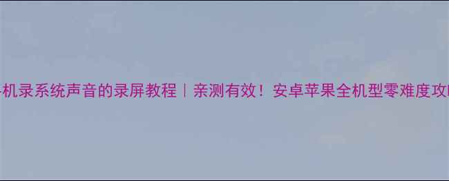 图片 📱手机录系统声音的录屏教程｜亲测有效！安卓苹果全机型零难度攻略✨